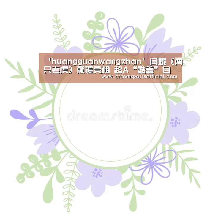 ‘huangguanwangzhan’闫妮《两只老虎》颠覆亮